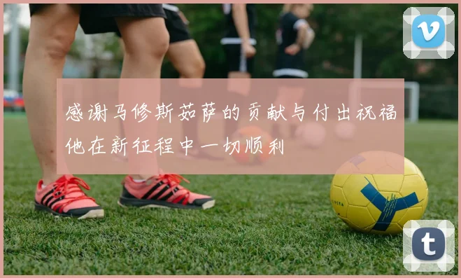 感谢马修斯茹萨的贡献与付出祝福他在新征程中一切顺利