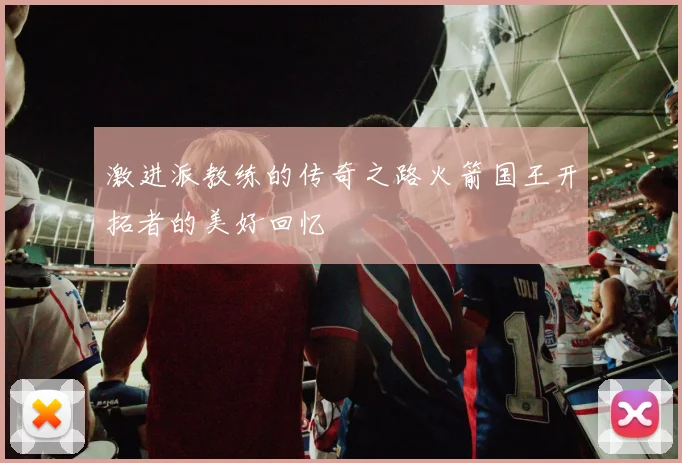 激进派教练的传奇之路火箭国王开拓者的美好回忆