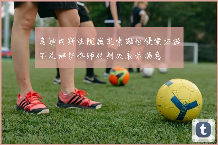 乌迪内斯法院裁定索勒性侵案证据不足辩护律师对判决表示满意