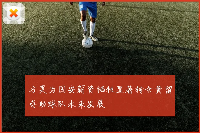 方昊为国安薪资牺牲显著转会费留存助球队未来发展