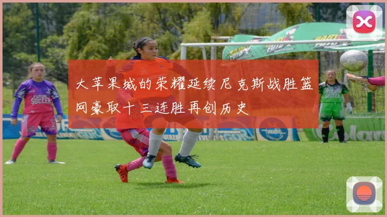 大苹果城的荣耀延续尼克斯战胜篮网豪取十三连胜再创历史