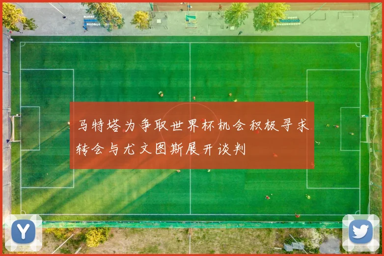 马特塔为争取世界杯机会积极寻求转会与尤文图斯展开谈判