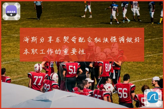 海斯分享东契奇配合秘诀强调做好本职工作的重要性