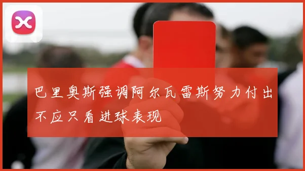 巴里奥斯强调阿尔瓦雷斯努力付出不应只看进球表现