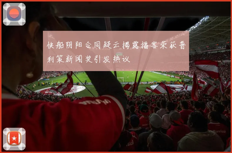 快船阴阳合同疑云揭露播客荣获普利策新闻奖引发热议