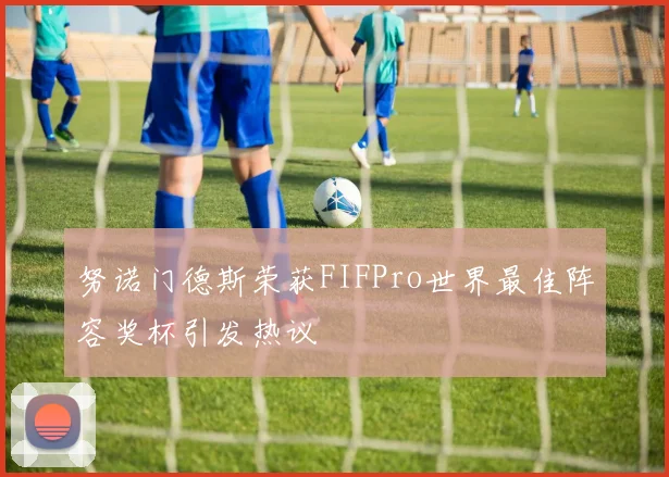 努诺门德斯荣获FIFPro世界最佳阵容奖杯引发热议