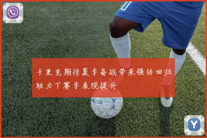 卡里克期待夏季备战带来强劲回归助力下赛季表现提升