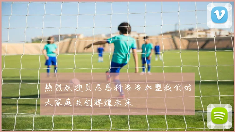 热烈欢迎贝尼恩科洛洛加盟我们的大家庭共创辉煌未来
